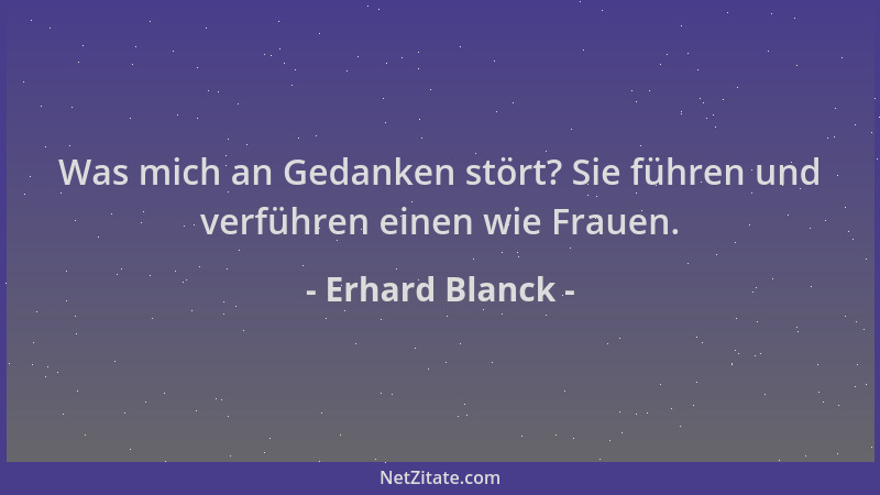 Erhard Blanck - Was mich an Gedanken stört? Sie führen und verführen einen wie Frauen....