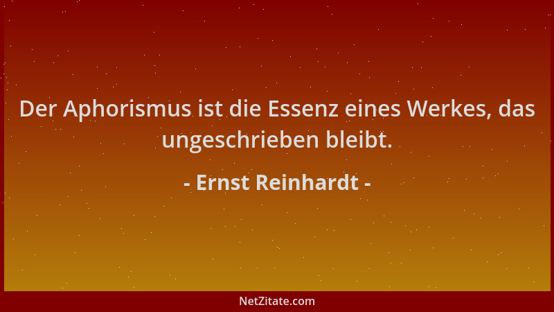Ernst Reinhardt - Der Aphorismus ist die Essenz eines Werkes, das ungeschrieben bleibt....