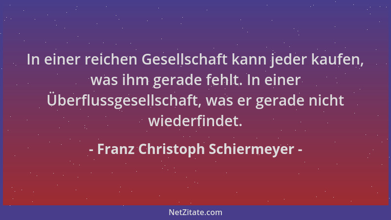Franz Christoph Schiermeyer - In einer reichen Gesellschaft kann jeder kaufen, was ihm gerade fehlt. In einer Überflussgese...