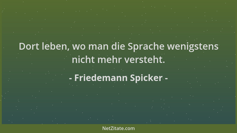 Friedemann Spicker - Dort leben, wo man die Sprache wenigstens nicht mehr versteht....