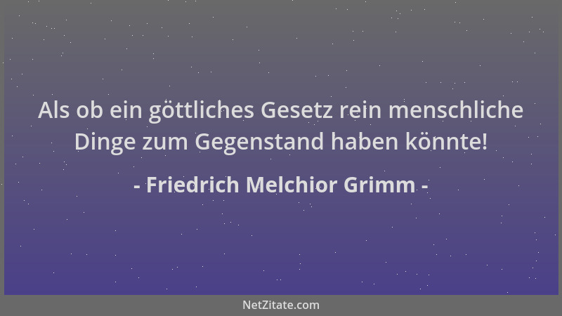 Friedrich Melchior Grimm - Als ob ein göttliches Gesetz rein menschliche Dinge zum Gegenstand haben könnte!...