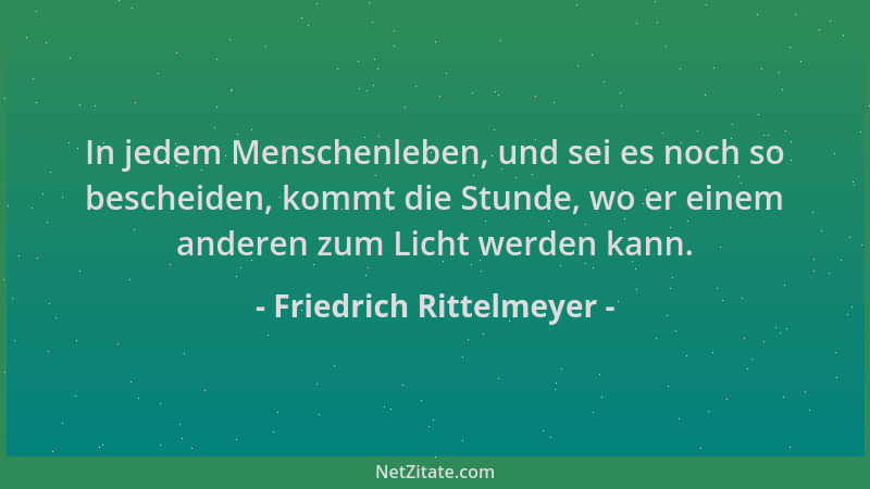 Friedrich Rittelmeyer - In jedem Menschenleben, und sei es noch so bescheiden, kommt die Stunde, wo er einem anderen zum Li...