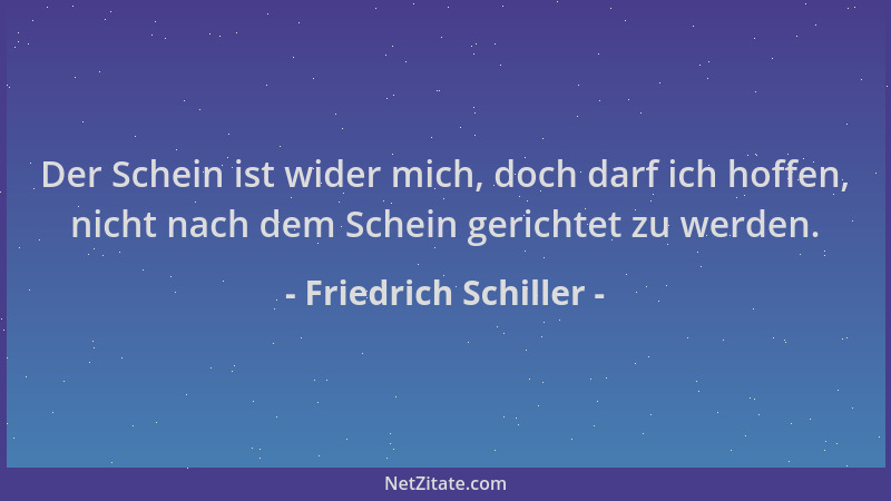 Friedrich Schiller - Der Schein ist wider mich, doch darf ich hoffen, nicht nach dem Schein gerichtet zu werden....