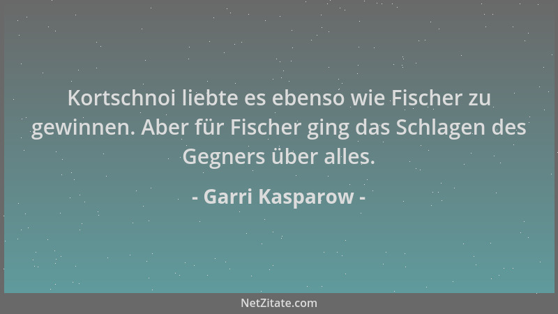 Garri Kasparow - Kortschnoi liebte es ebenso wie Fischer zu gewinnen. Aber für Fischer ging das Schlagen des Gegners über a...
