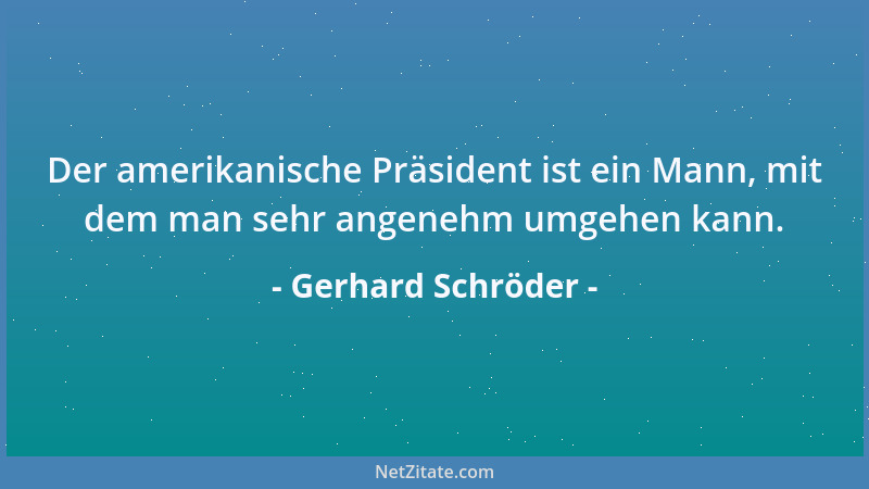 Gerhard Schröder - Der amerikanische Präsident ist ein Mann, mit dem man sehr angenehm umgehen kann....