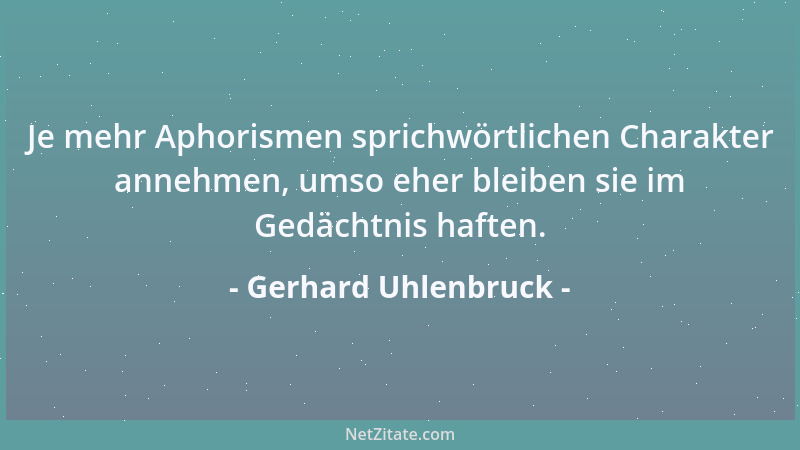 Gerhard Uhlenbruck - Je mehr Aphorismen sprichwörtlichen Charakter annehmen, umso eher bleiben sie im Gedächtnis haften....