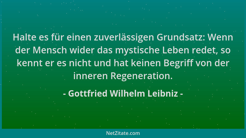Gottfried Wilhelm Leibniz - Halte es für einen zuverlässigen Grundsatz: Wenn der Mensch wider das mystische Leben redet, so...