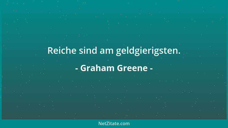Graham Greene - Reiche sind am geldgierigsten....