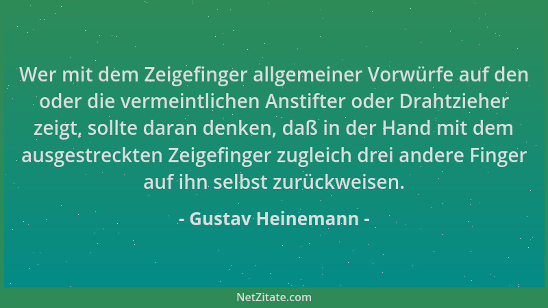 Gustav Heinemann - Wer mit dem Zeigefinger allgemeiner Vorwürfe auf den oder die vermeintlichen Anstifter oder Drahtzieher...