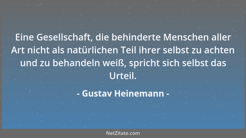 Gustav Heinemann - Eine Gesellschaft, die behinderte Menschen aller Art nicht als natürlichen Teil ihrer selbst zu achten u...