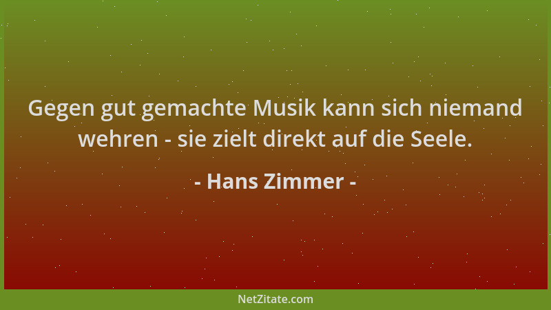 Hans Zimmer - Gegen gut gemachte Musik kann sich niemand wehren - sie zielt direkt auf die Seele....