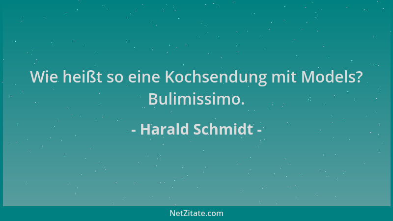 Harald Schmidt - Wie heißt so eine Kochsendung mit Models? Bulimissimo....