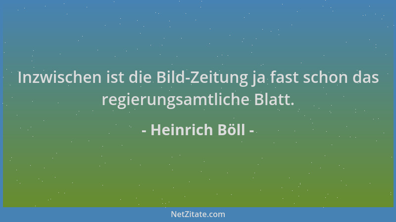Heinrich Böll - Inzwischen ist die Bild-Zeitung ja fast schon das regierungsamtliche Blatt....