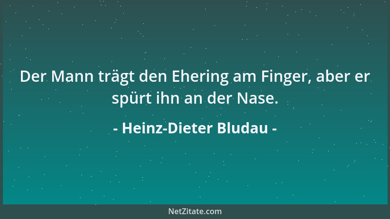 Heinz-Dieter Bludau - Der Mann trägt den Ehering am Finger, aber er spürt ihn an der Nase....