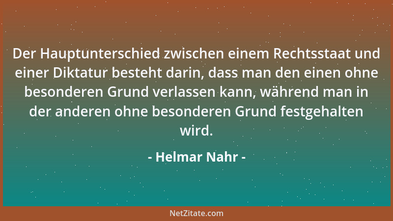 Helmar Nahr - Der Hauptunterschied zwischen einem Rechtsstaat und einer Diktatur besteht darin, dass man den einen ohne bes...