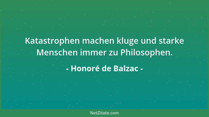 Honoré de Balzac - Katastrophen machen kluge und starke Menschen immer zu Philosophen....