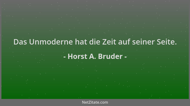 Horst A. Bruder - Das Unmoderne hat die Zeit auf seiner Seite....