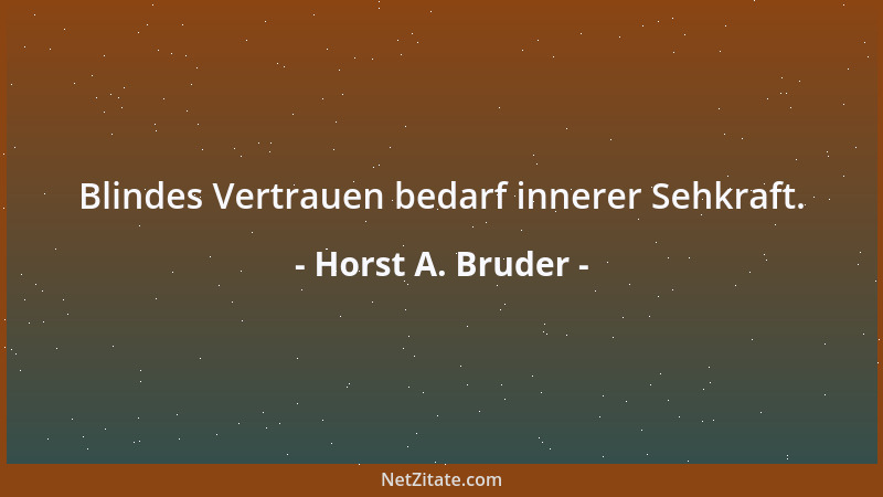 Horst A. Bruder - Blindes Vertrauen bedarf innerer Sehkraft....
