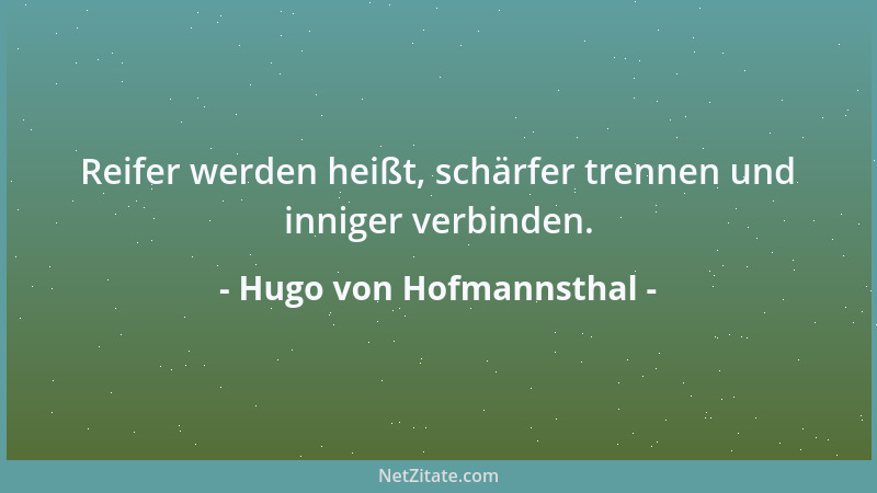 Hugo von Hofmannsthal - Reifer werden heißt, schärfer trennen und inniger verbinden....