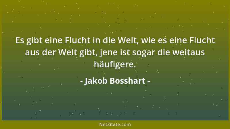 Jakob Bosshart - Es gibt eine Flucht in die Welt, wie es eine Flucht aus der Welt gibt, jene ist sogar die weitaus häufiger...