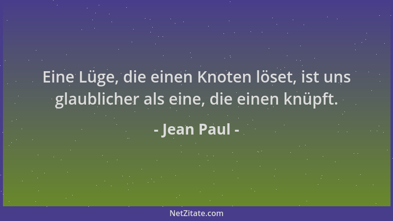 Jean Paul - Eine Lüge, die einen Knoten löset, ist uns glaublicher als eine, die einen knüpft....