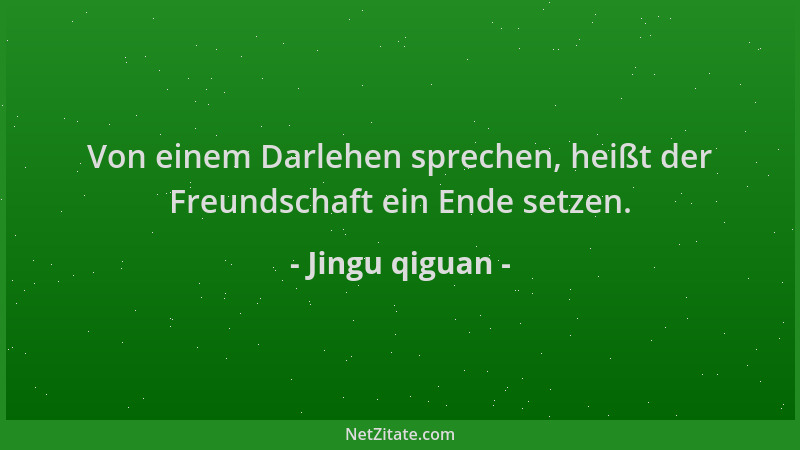 Jingu qiguan - Von einem Darlehen sprechen, heißt der Freundschaft ein Ende setzen....