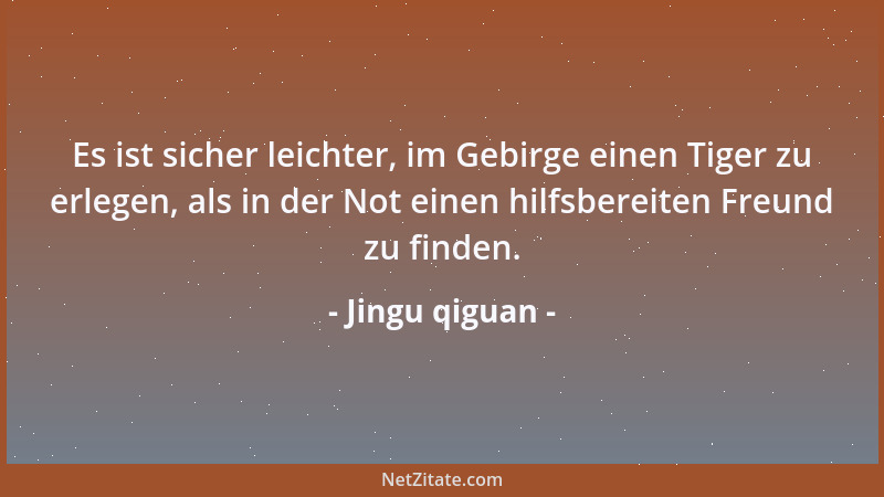 Jingu qiguan - Es ist sicher leichter, im Gebirge einen Tiger zu erlegen, als in der Not einen hilfsbereiten Freund zu find...