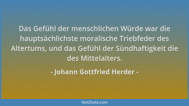 Johann Gottfried Herder - Das Gefühl der menschlichen Würde war die hauptsächlichste moralische Triebfeder des Altertums, u...