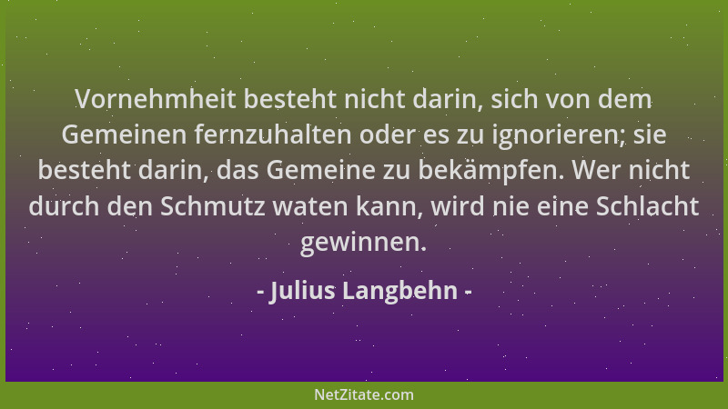 Julius Langbehn - Vornehmheit besteht nicht darin, sich von dem Gemeinen fernzuhalten oder es zu ignorieren; sie besteht da...