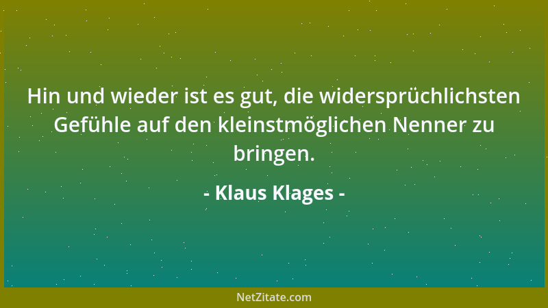 Klaus Klages - Hin und wieder ist es gut, die widersprüchlichsten Gefühle auf den kleinstmöglichen Nenner zu bringen....