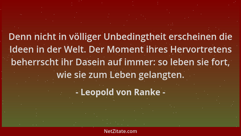 Leopold von Ranke - Denn nicht in völliger Unbedingtheit erscheinen die Ideen in der Welt. Der Moment ihres Hervortretens b...