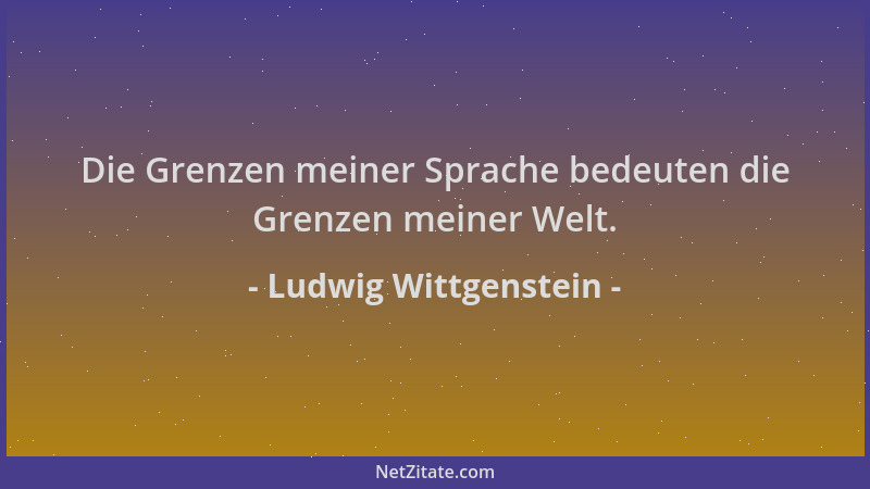 Ludwig Wittgenstein - Die Grenzen meiner Sprache bedeuten die Grenzen meiner Welt....