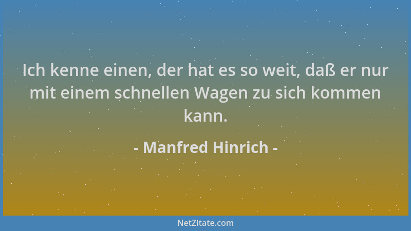 Manfred Hinrich - Ich kenne einen, der hat es so weit, daß er nur mit einem schnellen Wagen zu sich kommen kann....