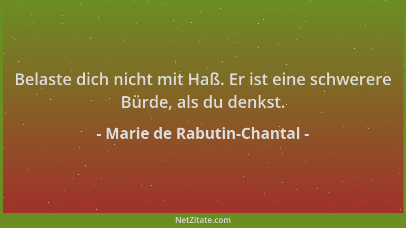 Marie de Rabutin-Chantal - Belaste dich nicht mit Haß. Er ist eine schwerere Bürde, als du denkst....