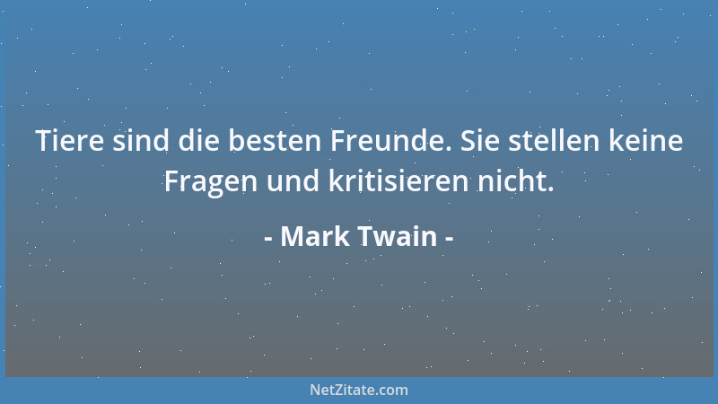 Mark Twain - Tiere sind die besten Freunde. Sie stellen keine Fragen und kritisieren nicht....