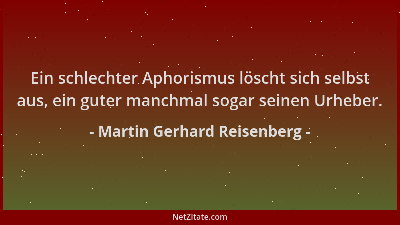 Martin Gerhard Reisenberg - Ein schlechter Aphorismus löscht sich selbst aus, ein guter manchmal sogar seinen Urheber....