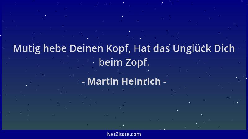 Martin Heinrich - Mutig hebe Deinen Kopf, Hat das Unglück Dich beim Zopf....