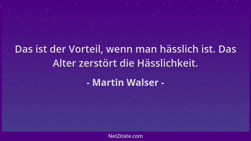 Martin Walser - Das ist der Vorteil, wenn man hässlich ist. Das Alter zerstört die Hässlichkeit....