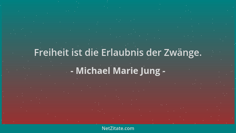 Michael Marie Jung - Freiheit ist die Erlaubnis der Zwänge....