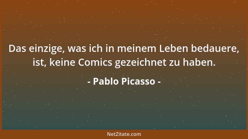 Pablo Picasso - Das einzige, was ich in meinem Leben bedauere, ist, keine Comics gezeichnet zu haben....
