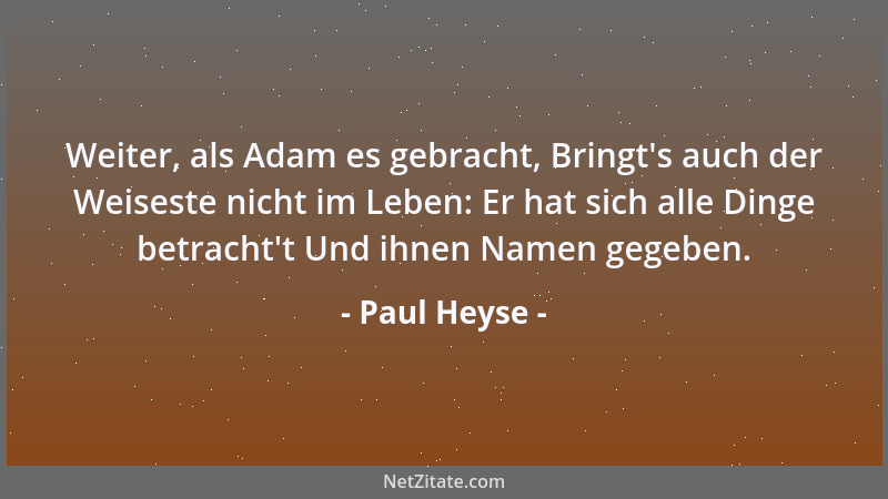 Paul Heyse - Weiter, als Adam es gebracht, Bringt 's auch der Weiseste nicht im Leben: Er hat sich alle Dinge betracht 't Und...