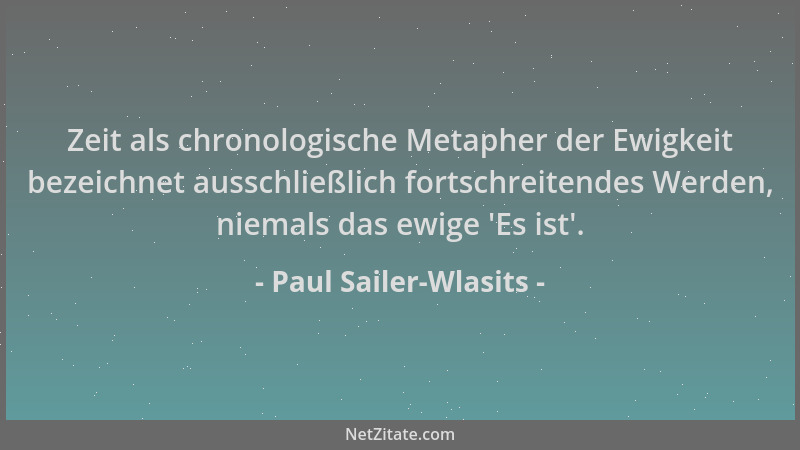 Paul Sailer-Wlasits - Zeit als chronologische Metapher der Ewigkeit bezeichnet ausschließlich fortschreitendes Werden, niem...