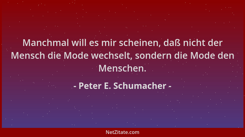 Peter E. Schumacher - Manchmal will es mir scheinen, daß nicht der Mensch die Mode wechselt, sondern die Mode den Menschen....
