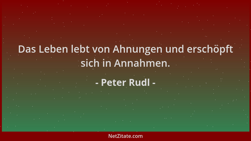 Peter Rudl - Das Leben lebt von Ahnungen und erschöpft sich in Annahmen....