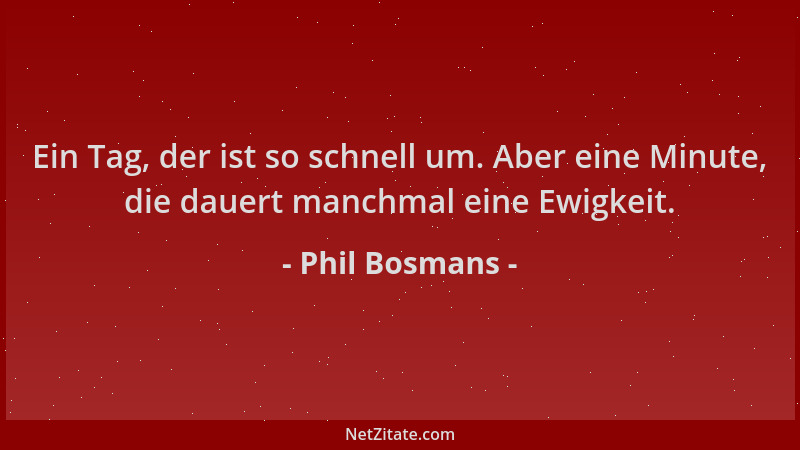 Phil Bosmans - Ein Tag, der ist so schnell um. Aber eine Minute, die dauert manchmal eine Ewigkeit....