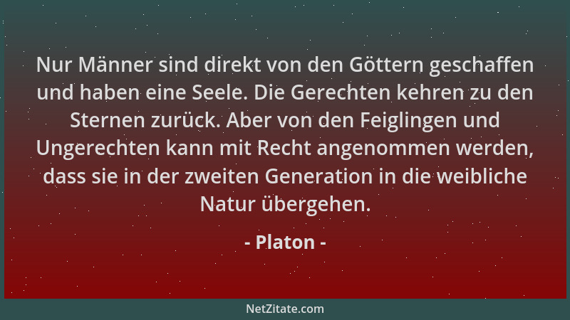 Platon - Nur Männer sind direkt von den Göttern geschaffen und haben eine Seele. Die Gerechten kehren zu den Sternen zurück...