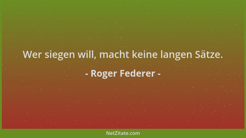 Roger Federer - Wer siegen will, macht keine langen Sätze....