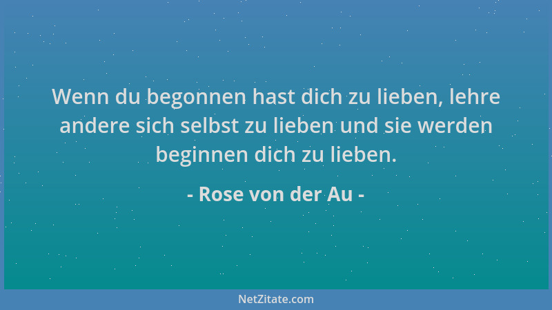 Rose von der Au - Wenn du begonnen hast dich zu lieben, lehre andere sich selbst zu lieben und sie werden beginnen dich zu...