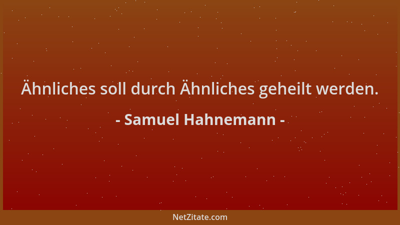 Samuel Hahnemann - Ähnliches soll durch Ähnliches geheilt werden....