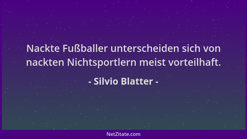 Silvio Blatter - Nackte Fußballer unterscheiden sich von nackten Nichtsportlern meist vorteilhaft....